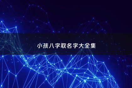 小孩八字取名字大全集 - 小孩八字取名字大全集最新