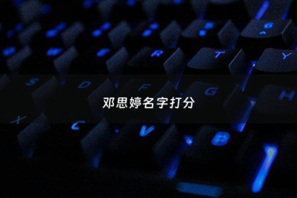 邓思婷名字打分 - 邓思琪这个名字好吗