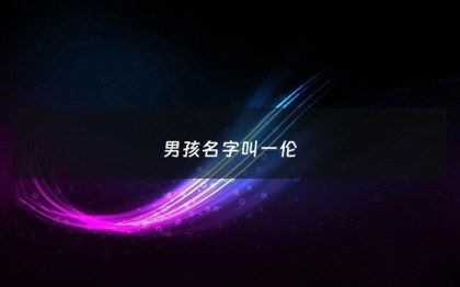 男孩名字叫一伦 - 伦字男孩旺运组合