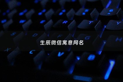生辰微信寓意网名 - 生辰微信寓意网名大全