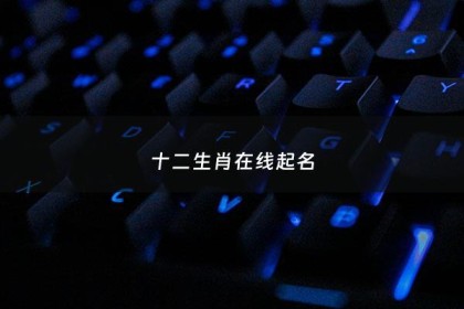 十二生肖在线起名 - 十二生肖名字顺序对照