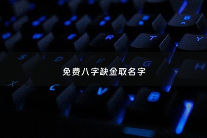 八字缺金取名字 - 八字缺金最吉利的字