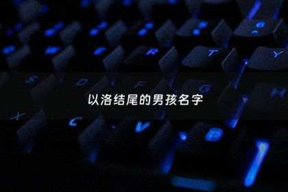 以洛结尾的男孩名字 - 最后一个字洛的男孩名字