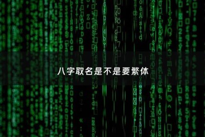 八字取名是不是要繁体 - 八字取名忌讳