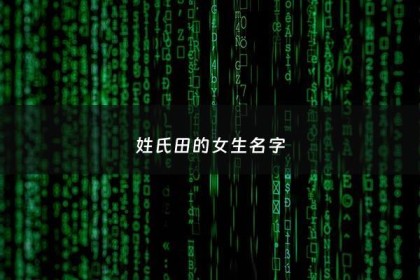 姓氏田的女生名字 - 姓田的女生名字带大气