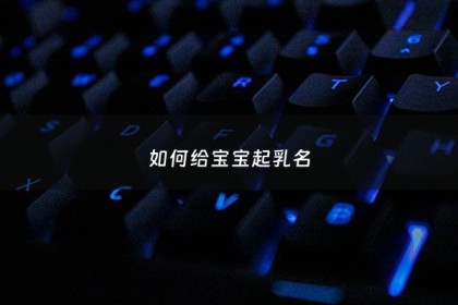 如何给宝宝起乳名 - 怎么给宝宝起好听的名字