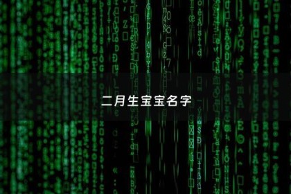 二月生宝宝名字 - 二月生宝宝名字叫什么