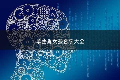 羊生肖女孩名字大全 - 羊生肖女孩名字大全可爱