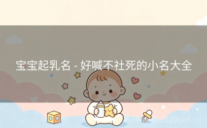 宝宝起乳名 - 好喊不社死的小名大全