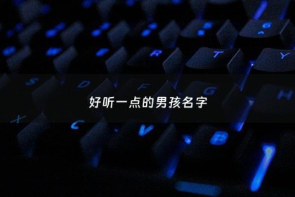 好听一点的男孩名字 - 好听一点的男孩名字大全