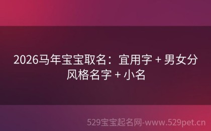 2026马年宝宝取名：宜用字 + 男女分风格名字 + 小名