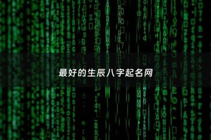 最好的生辰八字起名网 - 生辰八字起名哪个好