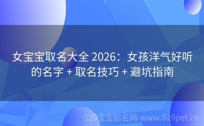 女宝宝取名大全 2026：女孩洋气好听的名字 + 取名技巧 + 避坑指南