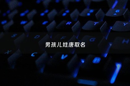 男孩儿姓唐取名 - 姓唐男宝贝名字推荐