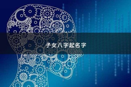 子女八字起名字 - 八字子女测算