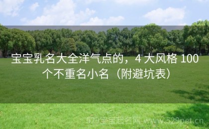 宝宝乳名大全洋气点的，4 大风格 100 个不重名小名（附避坑表）