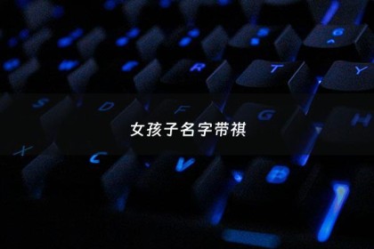 女孩子名字带祺 - 带有祺字的女孩子