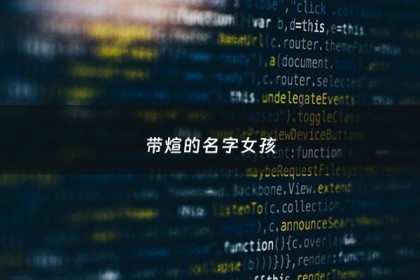 带煊的名字女孩 - 煊字最搭的女孩名字