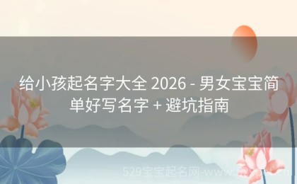 给小孩起名字大全 2026 - 男女宝宝简单好写名字 + 避坑指南