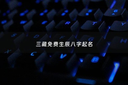 三藏免费生辰八字起名 - 三藏生辰八字五行算命网