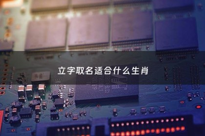 立字取名适合什么生肖 - 立字取名慎用