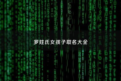 罗姓氏女孩子取名大全 - 罗姓女孩名字有气质的
