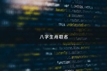八字生肖取名 - 生肖起名和八字起名哪个更好