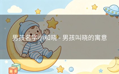 男孩名字小和晓 - 男孩叫晓的寓意