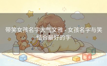 带笑女孩名字大气文雅 - 女孩名字与笑结合最好的字