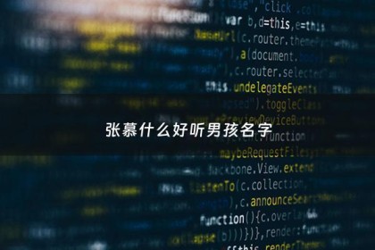 张慕什么好听男孩名字 - 张慕什么的名字大全