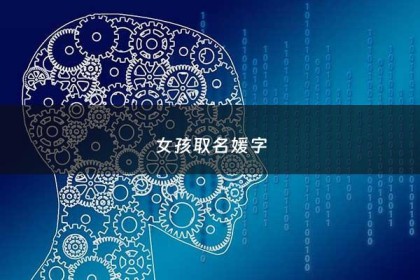 女孩取名媛字 - 媛字取名洋气女孩名字
