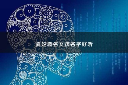 夏姓取名女孩名字好听 - 夏姓取名有内涵的名字女孩