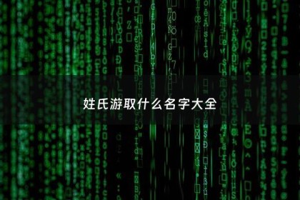 姓氏游取什么名字大全 - 姓游比较有寓意的名字