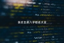 张氏生辰八字取名大全 - 张姓八字取名