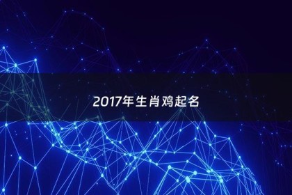 2017年生肖鸡起名 - 17年属鸡取名字讲究