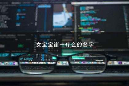 女宝宝崔一什么的名字 - 崔女孩名字洋气有涵养