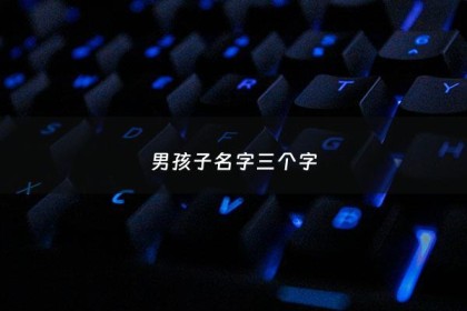 男孩子名字三个字 - 男孩三个字好听名字大全