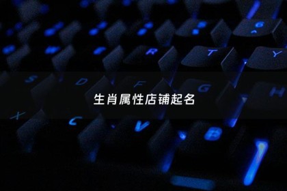 生肖属性店铺起名 - 店字对应生肖