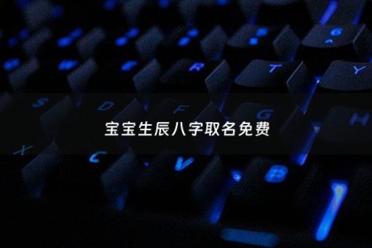 宝宝生辰八字取名免费 - 宝宝生辰八字取名字