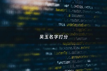 吴玉名字打分 - 吴玉字辈男孩名字大全