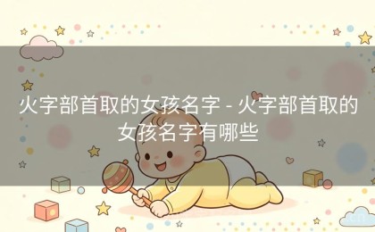 火字部首取的女孩名字 - 火字部首取的女孩名字有哪些