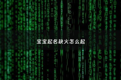 宝宝起名缺火怎么起 - 缺火最吉利小名