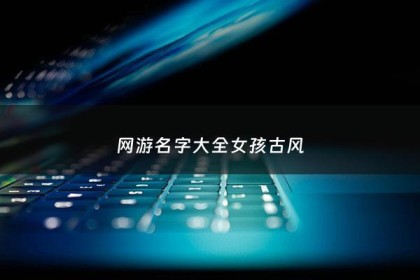 网游名字大全女孩古风 - 网游女生名字