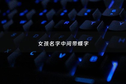 女孩名字中间带蝶字 - 女孩名字中间带蝶字的名字