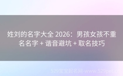 姓刘的名字大全 2026：男孩女孩不重名名字 + 谐音避坑 + 取名技巧