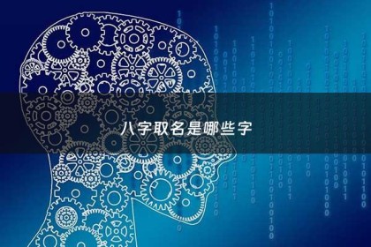 八字取名是哪些字 - 八字取名是哪些字女孩