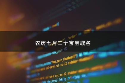 农历七月二十宝宝取名 - 农历7月二十出生的孩子