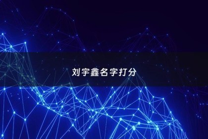 刘宇鑫名字打分 - 刘雨鑫名字怎么样