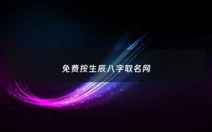 免费按生辰八字取名网 - 免费生辰八字取名字免费起名