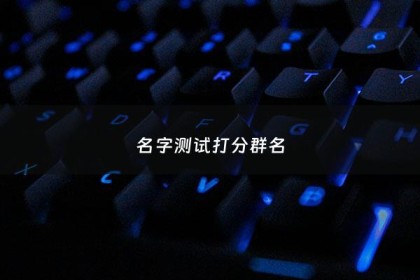 名字测试打分群名 - 微信群名测吉凶